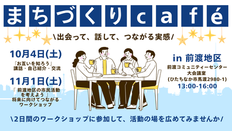 画像:まちづくりカフェ 出会って、話して、つながる実感 日時:10月4日(土曜日)、11月1日(土曜日) 場所:前渡コミュニティーセンター大会議室(ひたちなか市馬渡2980-1) 時間:13時から16時