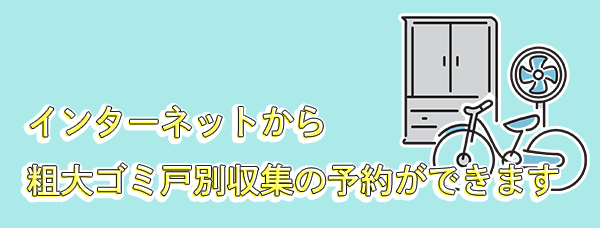 インターネットから粗大ごみ戸別収集の予約ができます