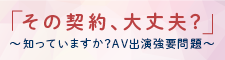 「その契約、大丈夫？」知っていますか？AV出演強要問題（外部リンク・新しいウィンドウで開きます）