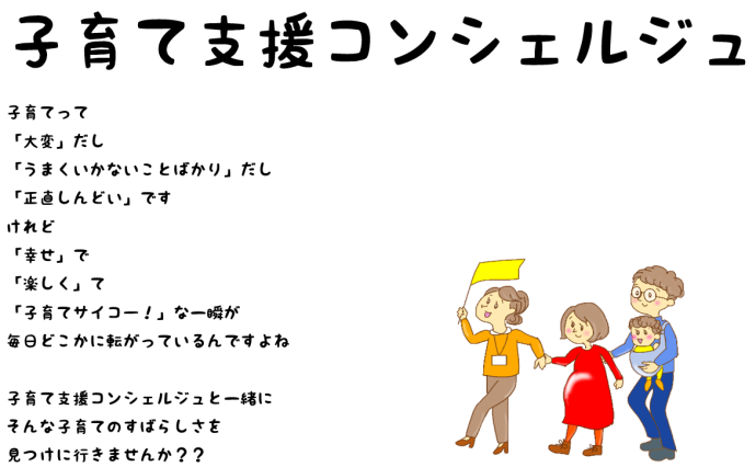 イラスト：子育て支援コンシェルジュ 子育てって「大変」だし「うまくいかないことばかり」だし「正直しんどい」です けれど「幸せ」で「楽しく」て「子育てサイコー！」な一瞬が毎日どこかに転がっているんですよね 子育て支援コンシェルジュと一緒にそんな子育てのすばらしさを見つけに行きませんか？？