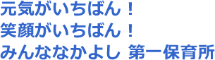 元気がいちばん！ えがおがいちばん！ みんななかよし 第一保育所